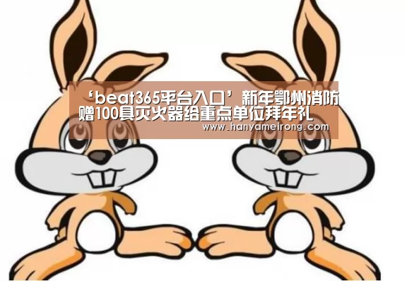 ‘beat365平台入口’新年鄂州消防赠100具灭火器给重点单位拜年礼(图2)